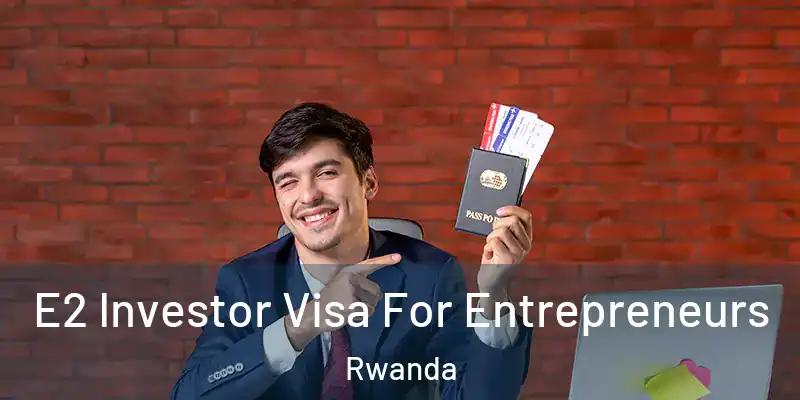  E2 Investor Visa For Entrepreneurs Rwanda