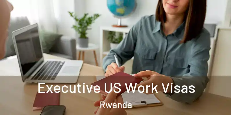  Executive US Work Visas Rwanda