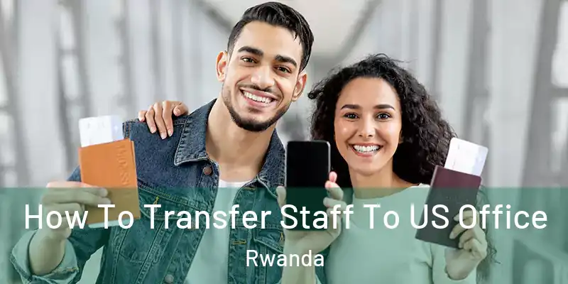  How To Transfer Staff To US Office Rwanda